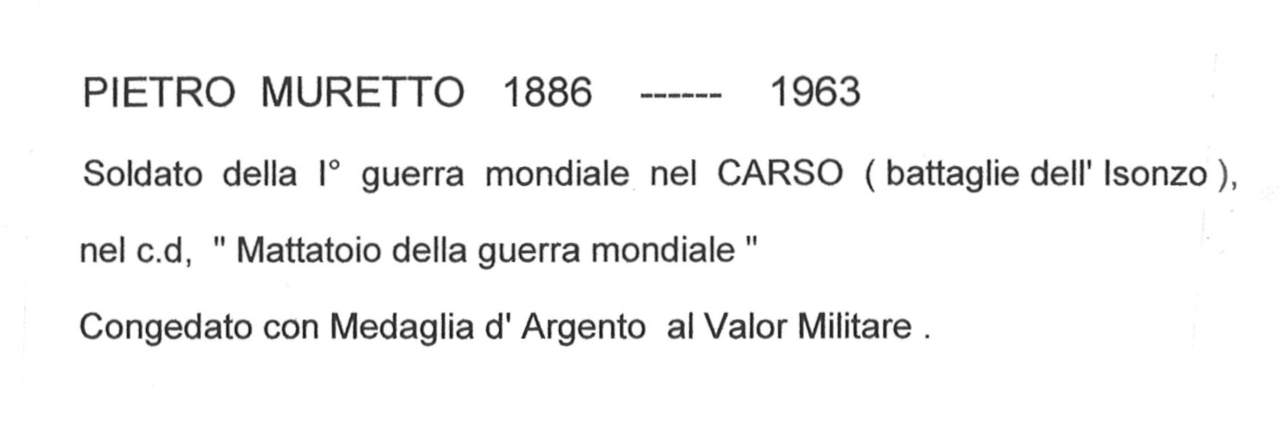 Pietro Muretto 1886-1963 soldato della 1^ Guerra Mondiale nel Carso con le Battaglie dell’Isonzo nel cosiddetto “Mattatoio della Guerra Mondiale” e congedato con Medaglia d’Argento al Valor Militare.